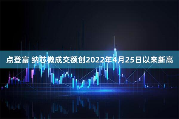 点登富 纳芯微成交额创2022年4月25日以来新高