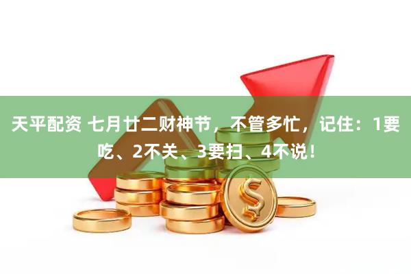 天平配资 七月廿二财神节，不管多忙，记住：1要吃、2不关、3要扫、4不说！