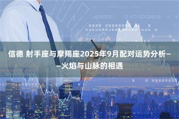 信德 射手座与摩羯座2025年9月配对运势分析——火焰与山脉的相遇