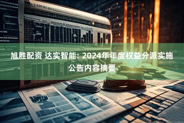 旭胜配资 达实智能: 2024年年度权益分派实施公告内容摘要