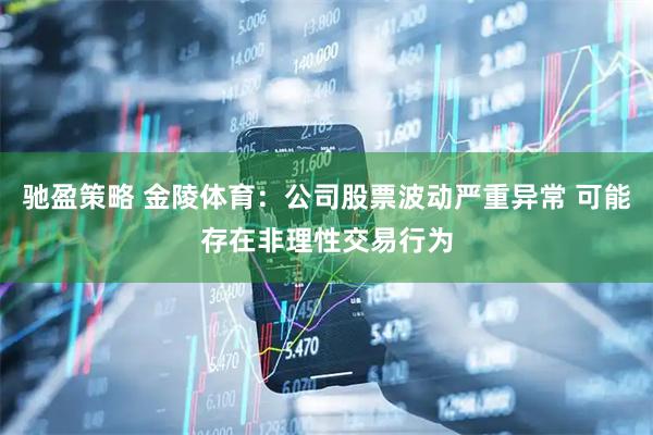 驰盈策略 金陵体育：公司股票波动严重异常 可能存在非理性交易行为