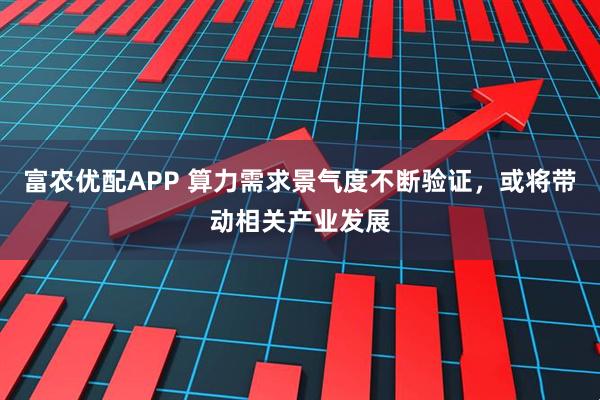 富农优配APP 算力需求景气度不断验证，或将带动相关产业发展