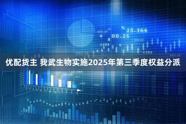 优配货主 我武生物实施2025年第三季度权益分派