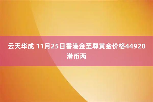 云天华成 11月25日香港金至尊黄金价格44920港币两