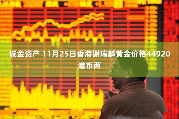诚金资产 11月25日香港谢瑞麟黄金价格44920港币两