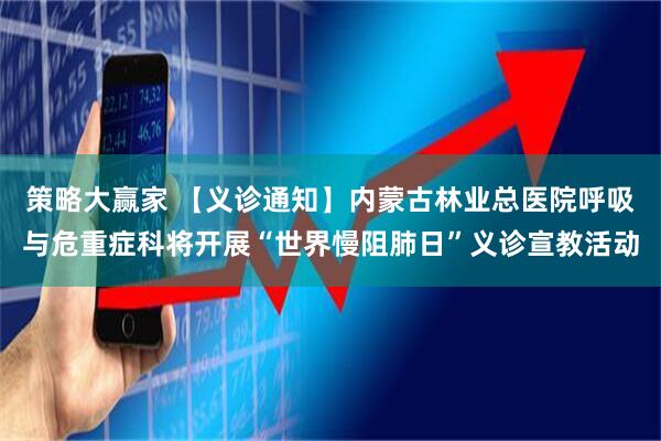 策略大赢家 【义诊通知】内蒙古林业总医院呼吸与危重症科将开展“世界慢阻肺日”义诊宣教活动
