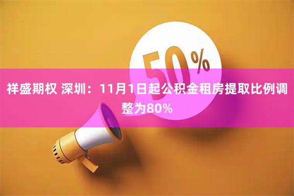 祥盛期权 深圳：11月1日起公积金租房提取比例调整为80%