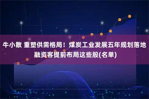 牛小散 重塑供需格局！煤炭工业发展五年规划落地 融资客提前布局这些股(名单)