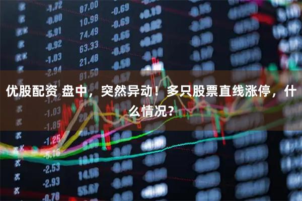 优股配资 盘中，突然异动！多只股票直线涨停，什么情况？